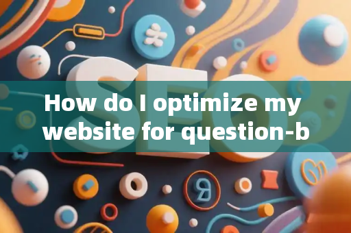 How do I optimize my website for question-based searches?