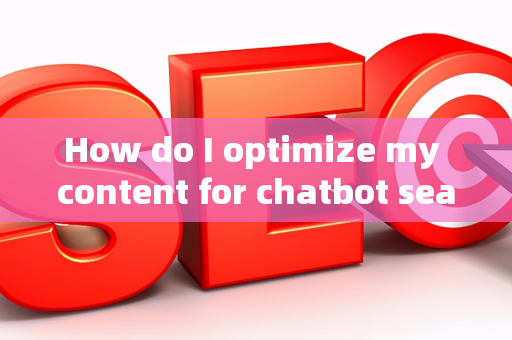 How do I optimize my content for chatbot searches?