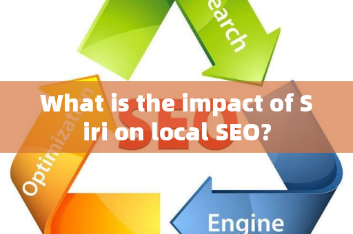 What is the impact of Siri on local SEO?