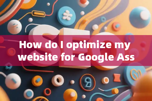 How do I optimize my website for Google Assistant?