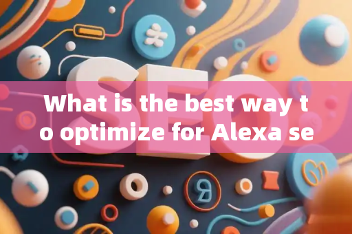 What is the best way to optimize for Alexa searches?