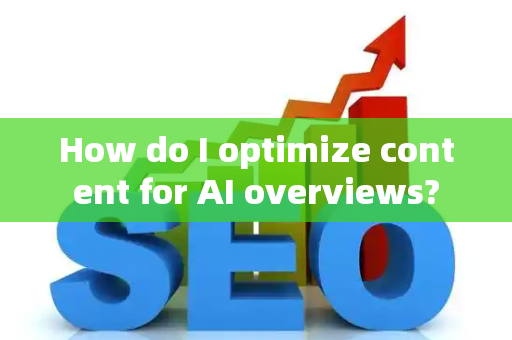 How do I optimize content for AI overviews?