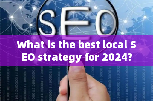 What is the best local SEO strategy for 2024?