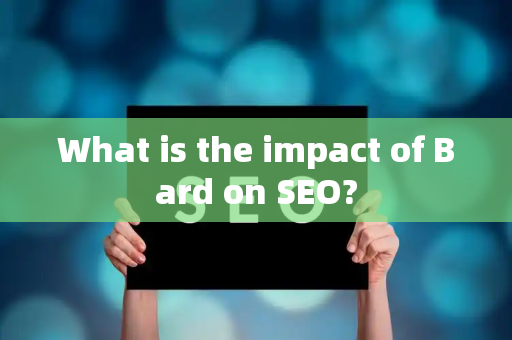 What is the impact of Bard on SEO?