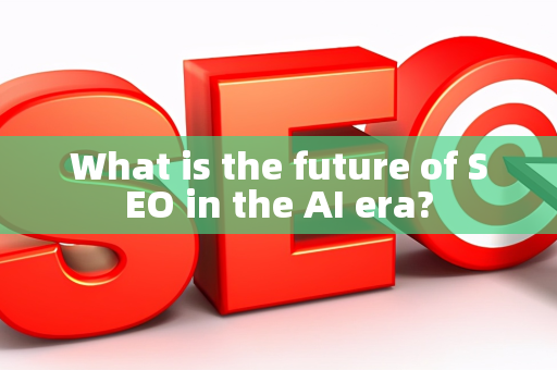 What is the future of SEO in the AI era?