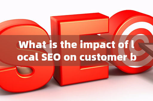 What is the impact of local SEO on customer brand views?