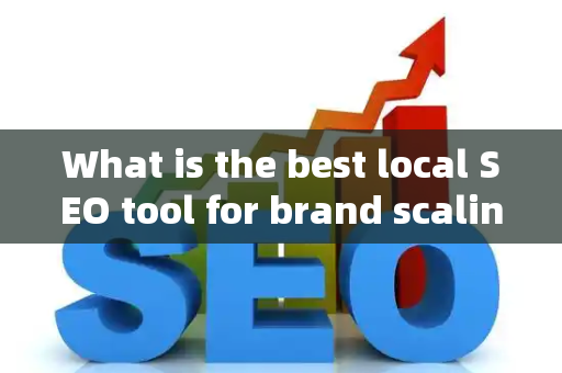 What is the best local SEO tool for brand scaling?