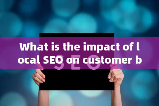 What is the impact of local SEO on customer brand relationship?