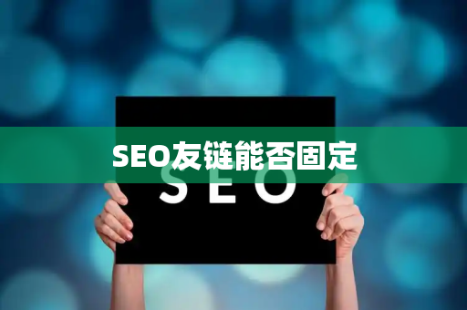 SEO友链能否固定