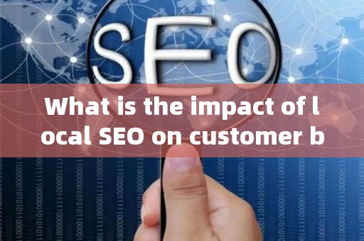 What is the impact of local SEO on customer brand loyalty?