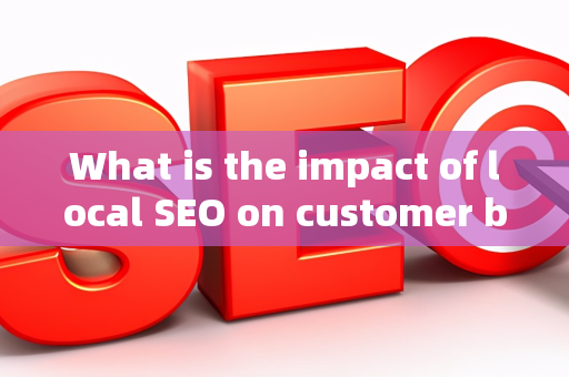 What is the impact of local SEO on customer brand information?
