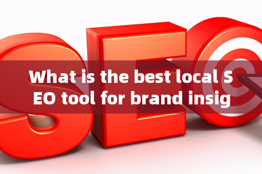 What is the best local SEO tool for brand insights?