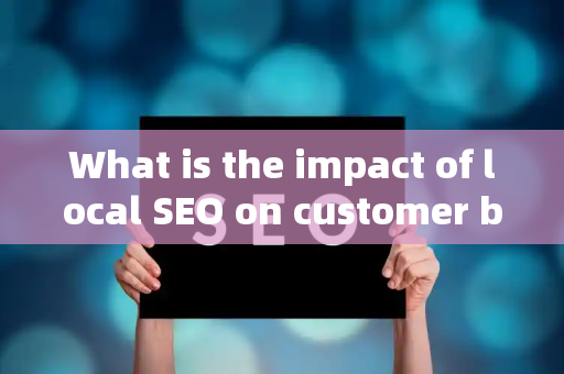 What is the impact of local SEO on customer brand awareness?
