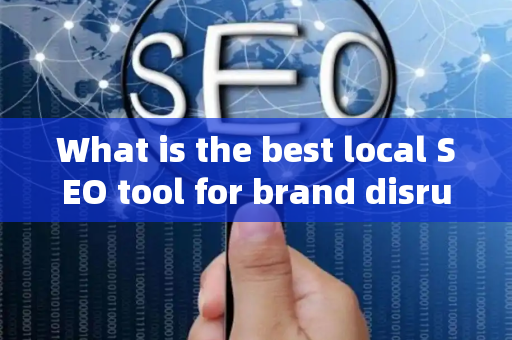 What is the best local SEO tool for brand disruption?
