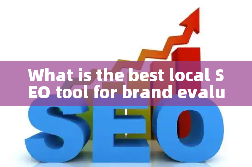 What is the best local SEO tool for brand evaluation?