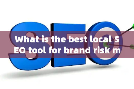 What is the best local SEO tool for brand risk management?