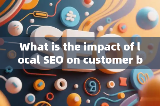 What is the impact of local SEO on customer brand sales?