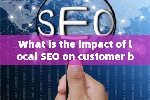 What is the impact of local SEO on customer brand expansion?