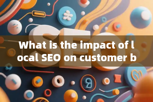 What is the impact of local SEO on customer brand authority?