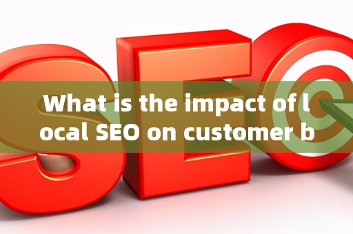 What is the impact of local SEO on customer brand visibility?