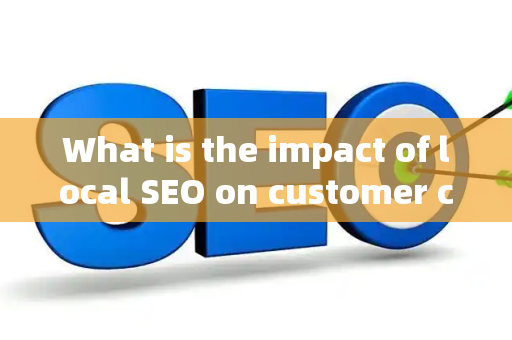What is the impact of local SEO on customer competitive advantages?