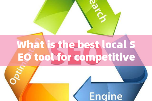 What is the best local SEO tool for competitive intelligence?