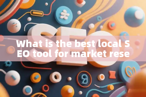 What is the best local SEO tool for market research?