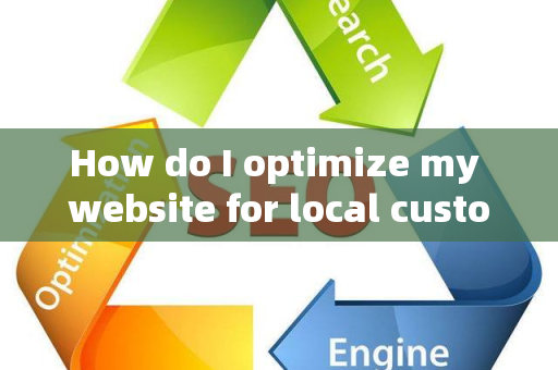 How do I optimize my website for local customer engagement metrics?