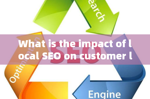 What is the impact of local SEO on customer lifetime value metrics?