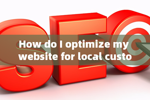 How do I optimize my website for local customer business goals?