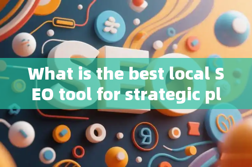 What is the best local SEO tool for strategic planning?