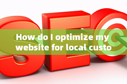 How do I optimize my website for local customer interactions?
