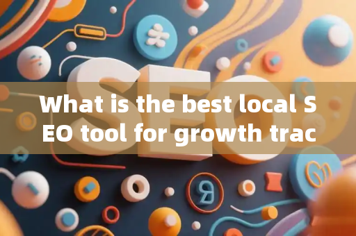 What is the best local SEO tool for growth tracking?