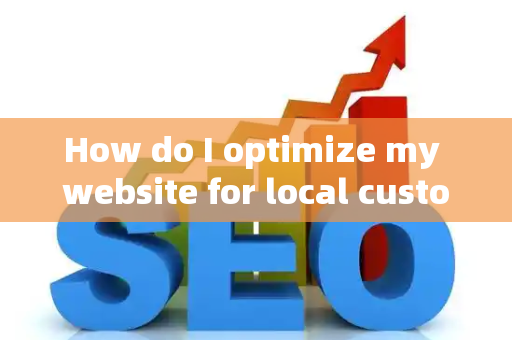How do I optimize my website for local customer metrics?