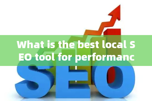 What is the best local SEO tool for performance tracking?
