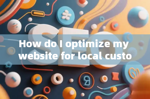 How do I optimize my website for local customer conversions?