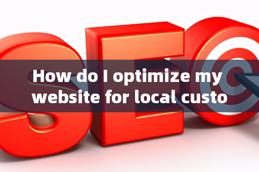 How do I optimize my website for local customer needs?