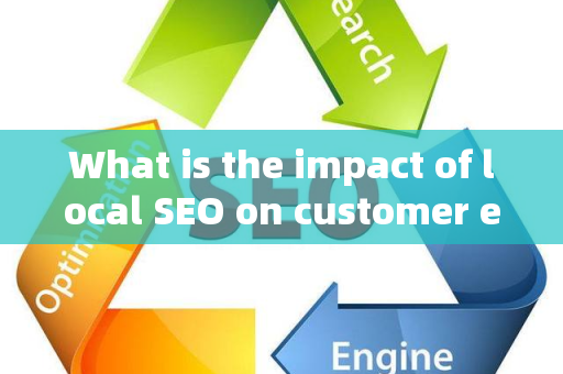 What is the impact of local SEO on customer experience?