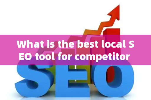 What is the best local SEO tool for competitor analysis?