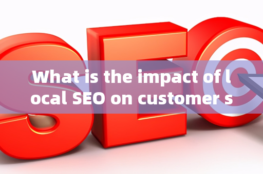 What is the impact of local SEO on customer satisfaction?
