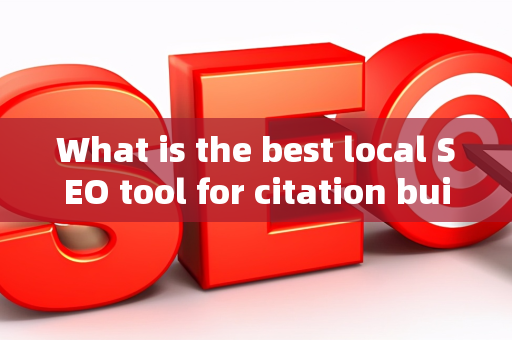 What is the best local SEO tool for citation building?