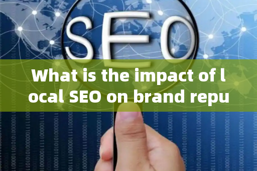 What is the impact of local SEO on brand reputation?