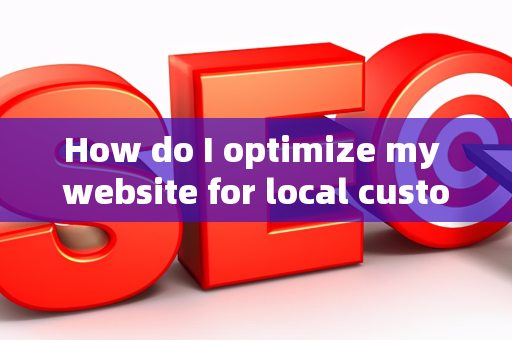 How do I optimize my website for local customer engagement?