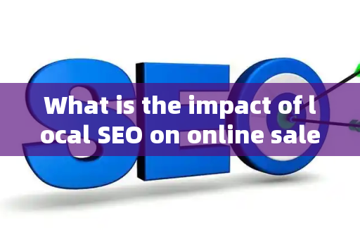 What is the impact of local SEO on online sales?