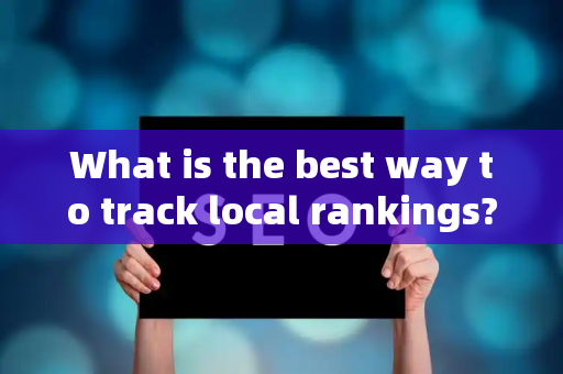 What is the best way to track local rankings?