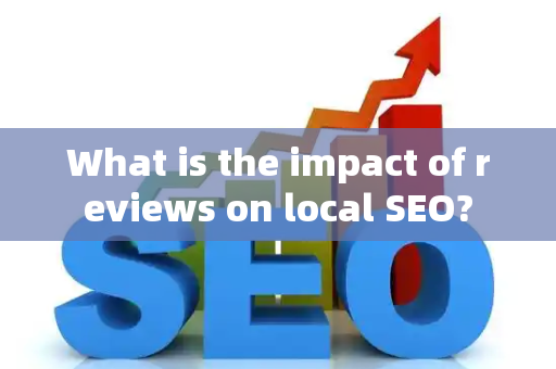 What is the impact of reviews on local SEO?