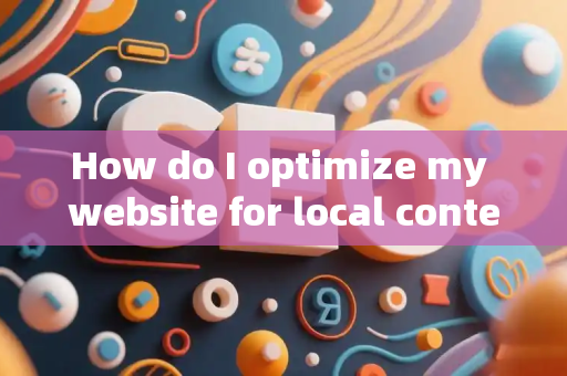 How do I optimize my website for local content?