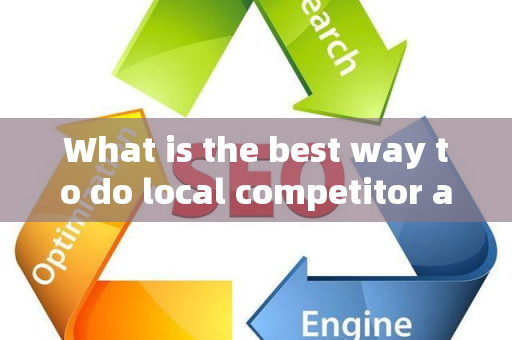 What is the best way to do local competitor analysis?