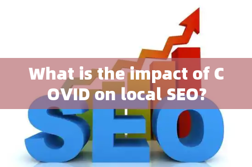 What is the impact of COVID on local SEO?