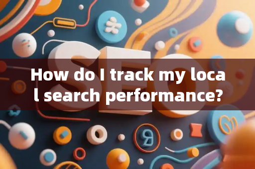 How do I track my local search performance?